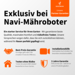 Exklusiv bei Navi-Mähroboter: Partner-Garantien mit Best-Preis-Garantie, Installationshilfe, risikofreiem Testen und 3 Jahren Garantie für besten Service und perfekte Rasenpflege.